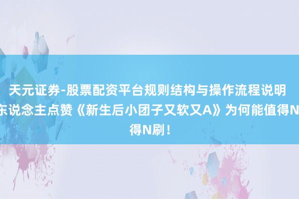 天元证券-股票配资平台规则结构与操作流程说明 世东说念主点赞《新生后小团子又软又A》为何能值得N刷！