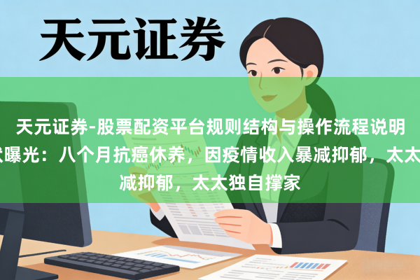 天元证券-股票配资平台规则结构与操作流程说明 刘谦现状曝光：八个月抗癌休养，因疫情收入暴减抑郁，太太独自撑家