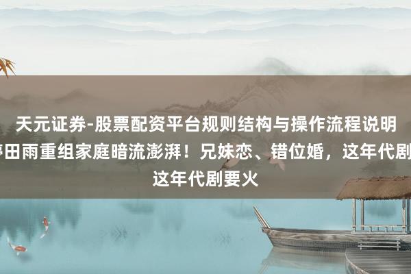 天元证券-股票配资平台规则结构与操作流程说明 梅婷田雨重组家庭暗流澎湃！兄妹恋、错位婚，这年代剧要火