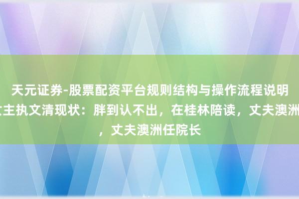 天元证券-股票配资平台规则结构与操作流程说明 央视女主执文清现状：胖到认不出，在桂林陪读，丈夫澳洲任院长