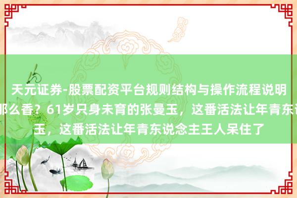 天元证券-股票配资平台规则结构与操作流程说明 海外的空气真有那么香？61岁只身未育的张曼玉，这番活法让年青东说念主王人呆住了