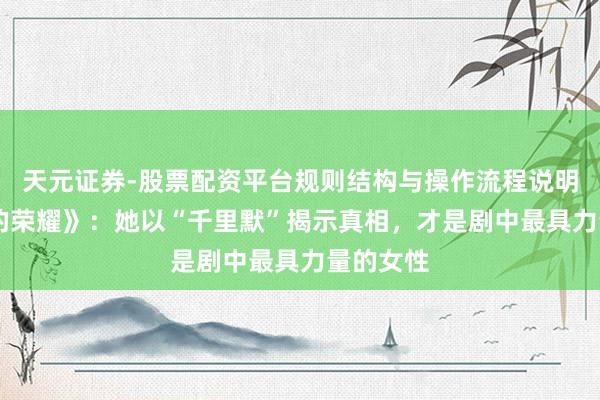 天元证券-股票配资平台规则结构与操作流程说明 《静默的荣耀》：她以“千里默”揭示真相，才是剧中最具力量的女性