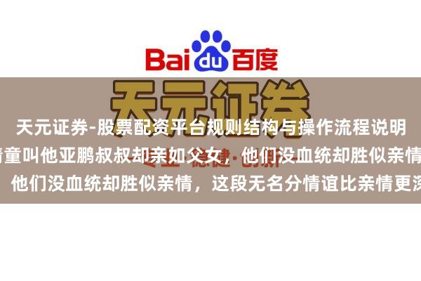 天元证券-股票配资平台规则结构与操作流程说明 李亚鹏没当过爹，窦靖童叫他亚鹏叔叔却亲如父女，他们没血统却胜似亲情，这段无名分情谊比亲情更深厚