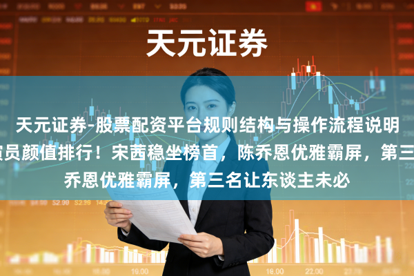 天元证券-股票配资平台规则结构与操作流程说明 《江山枕》女演员颜值排行！宋茜稳坐榜首，陈乔恩优雅霸屏，第三名让东谈主未必