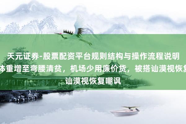 天元证券-股票配资平台规则结构与操作流程说明 李湘体重增至弯腰清贫，机场少用廉价货，被搭讪漠视恢复嘲讽