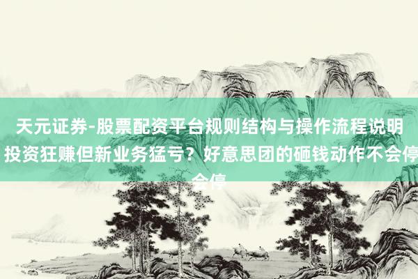 天元证券-股票配资平台规则结构与操作流程说明 投资狂赚但新业务猛亏？好意思团的砸钱动作不会停