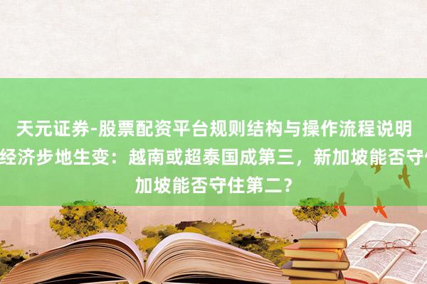 天元证券-股票配资平台规则结构与操作流程说明 东南亚经济步地生变：越南或超泰国成第三，新加坡能否守住第二？