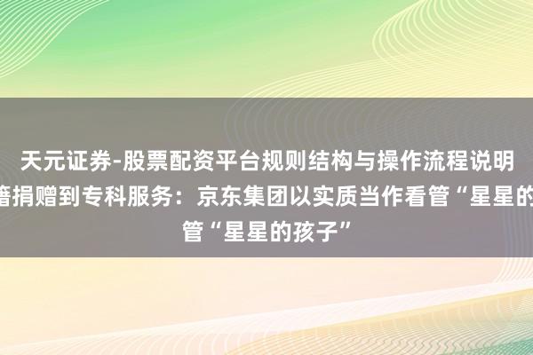 天元证券-股票配资平台规则结构与操作流程说明 从典籍捐赠到专科服务:京东集团以实质当作看管“星星的孩子”