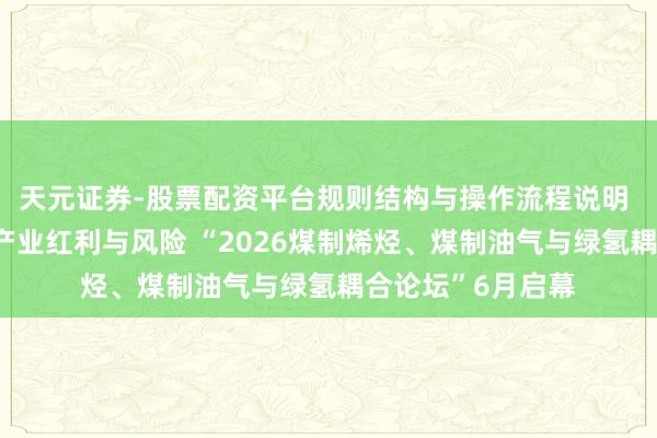 天元证券-股票配资平台规则结构与操作流程说明 预测高油价下的产业红利与风险 “2026煤制烯烃、煤制油气与绿氢耦合论坛”6月启幕
