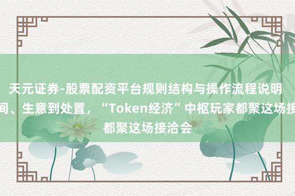 天元证券-股票配资平台规则结构与操作流程说明 从时间、生意到处置，“Token经济”中枢玩家都聚这场接洽会