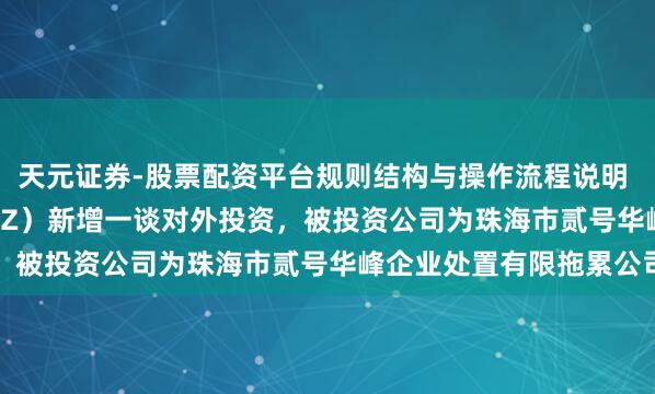天元证券-股票配资平台规则结构与操作流程说明 汉缆股份（002498.SZ）新增一谈对外投资，被投资公司为珠海市贰号华峰企业处置有限拖累公司