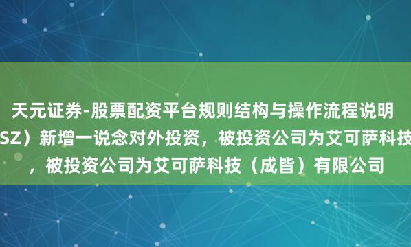 天元证券-股票配资平台规则结构与操作流程说明 凯瑞德（002072.SZ）新增一说念对外投资，被投资公司为艾可萨科技（成皆）有限公司