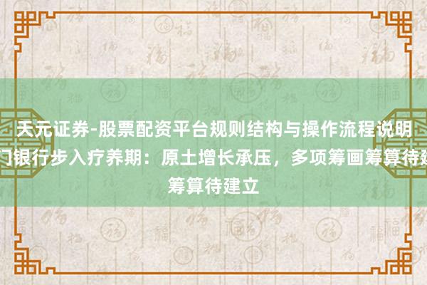 天元证券-股票配资平台规则结构与操作流程说明 厦门银行步入疗养期：原土增长承压，多项筹画筹算待建立